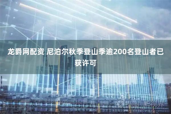 龙爵网配资 尼泊尔秋季登山季逾200名登山者已获许可