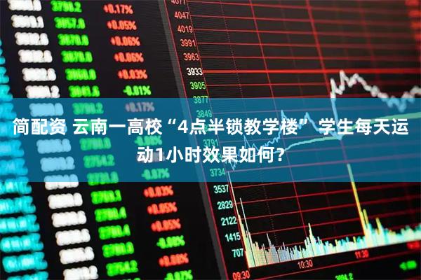 简配资 云南一高校“4点半锁教学楼” 学生每天运动1小时效果如何?