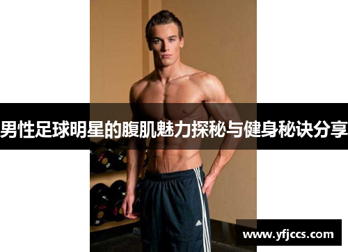 男性足球明星的腹肌魅力探秘与健身秘诀分享
