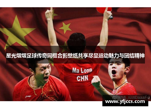 星光熠熠足球传奇同框合影壁纸共享尽显运动魅力与团结精神