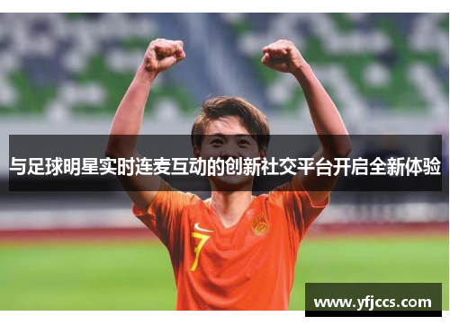 与足球明星实时连麦互动的创新社交平台开启全新体验
