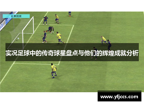 实况足球中的传奇球星盘点与他们的辉煌成就分析
