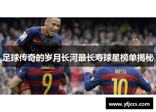 足球传奇的岁月长河最长寿球星榜单揭秘
