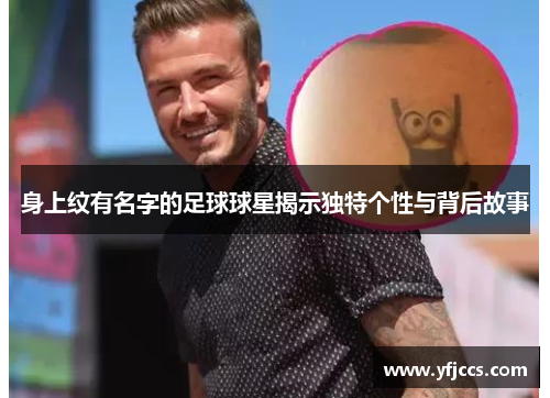 身上纹有名字的足球球星揭示独特个性与背后故事