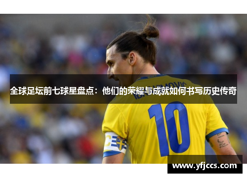 全球足坛前七球星盘点：他们的荣耀与成就如何书写历史传奇