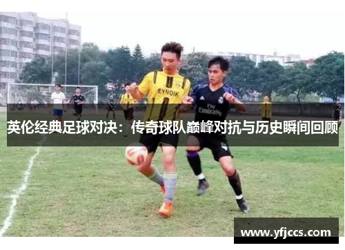 英伦经典足球对决：传奇球队巅峰对抗与历史瞬间回顾