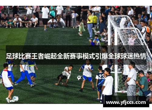 足球比赛王者崛起全新赛事模式引爆全球球迷热情