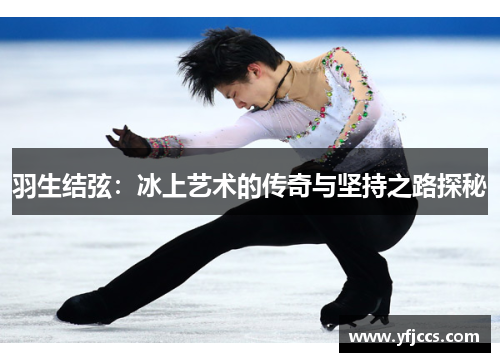 羽生结弦：冰上艺术的传奇与坚持之路探秘