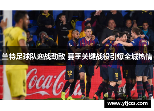 兰特足球队迎战劲敌 赛季关键战役引爆全城热情