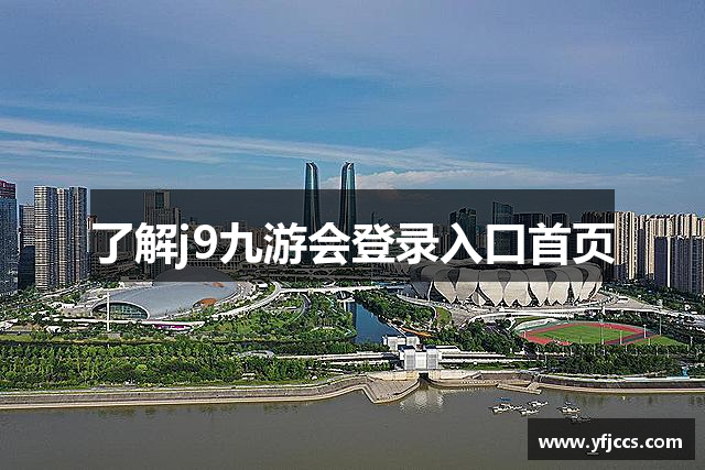 了解j9九游会登录入口首页